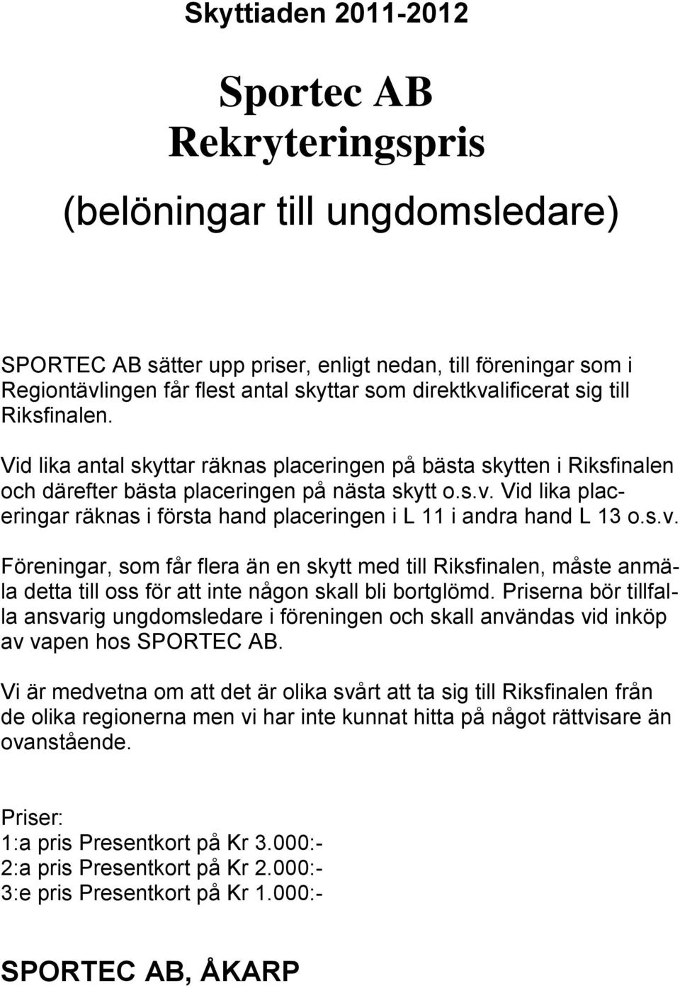 s.v. Föreningar, som får flera än en skytt med till Riksfinalen, måste anmäla detta till oss för att inte någon skall bli bortglömd.