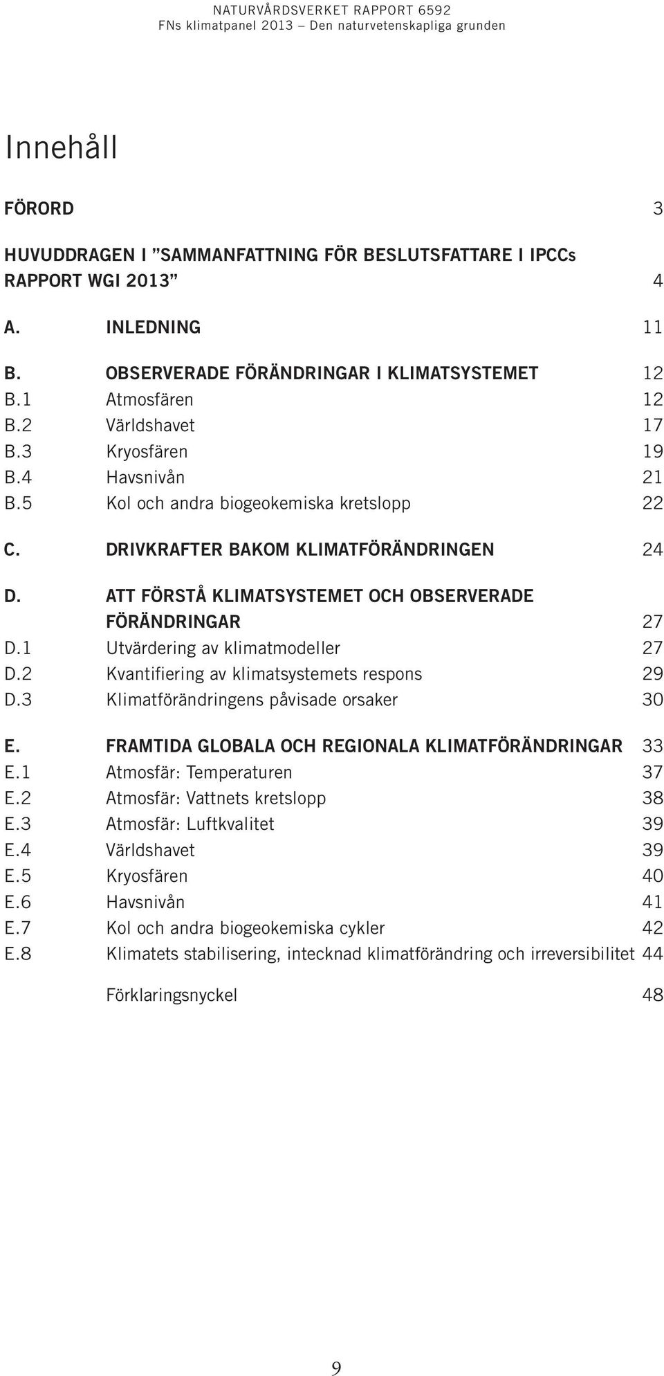 1 Utvärdering av klimatmodeller 27 D.2 Kvantifiering av klimatsystemets respons 29 D.3 Klimatförändringens påvisade orsaker 30 E. Framtida globala och regionala klimatförändringar 33 E.