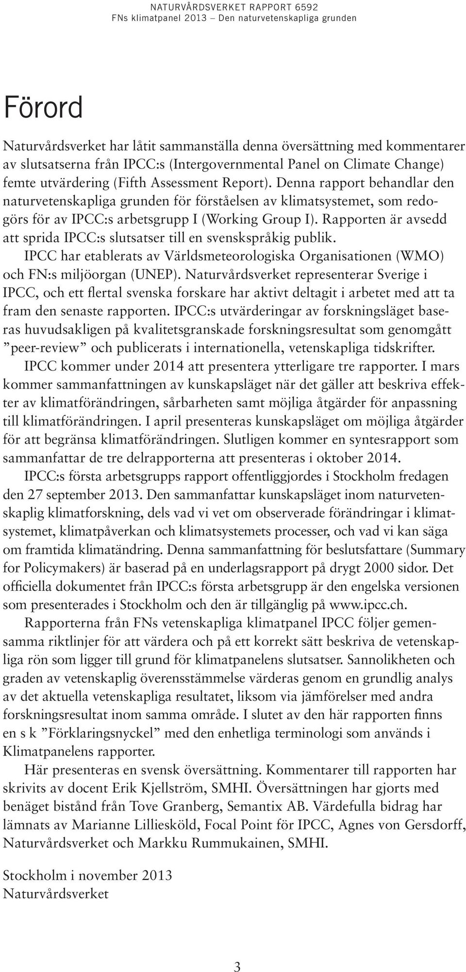 Rapporten är avsedd att sprida IPCC:s slutsatser till en svenskspråkig publik. IPCC har etablerats av Världsmeteorologiska Organisationen (WMO) och FN:s miljöorgan (UNEP).