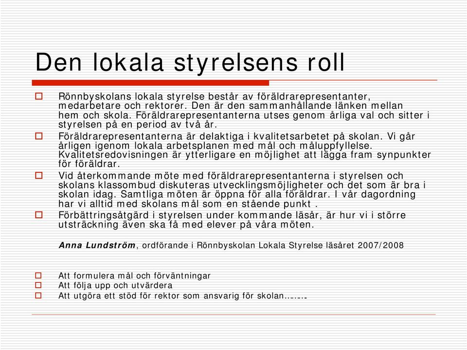 Vi går årligen igenom lokala arbetsplanen med mål och måluppfyllelse. Kvalitetsredovisningen är ytterligare en möjlighet att lägga fram synpunkter för föräldrar.