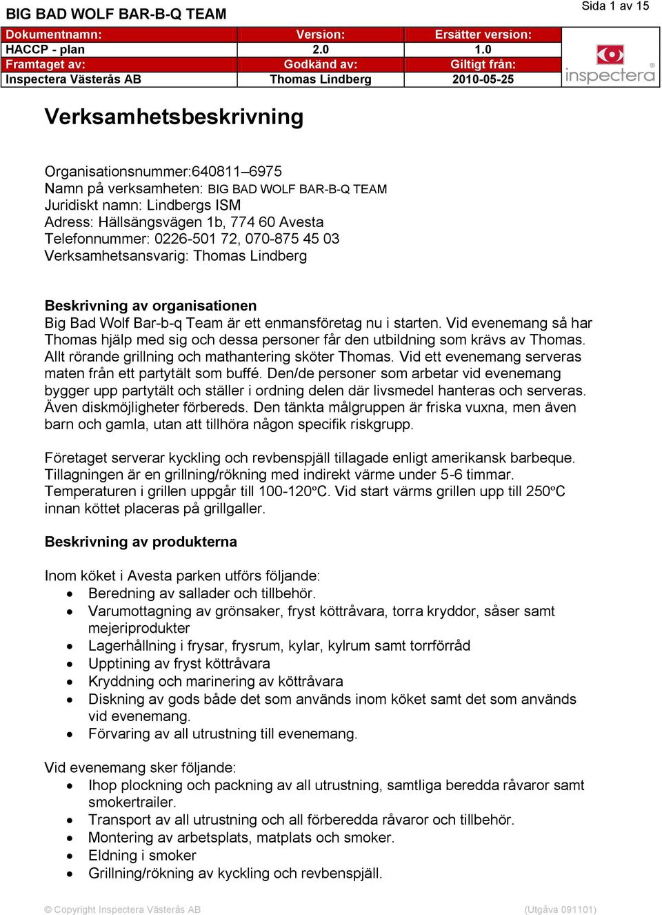 Hällsängsvägen b, 77 60 Avesta Telefonnummer: 06-50 7, 070-875 5 0 Verksamhetsansvarig: Thomas Lindberg Beskrivning av organisationen Big Bad Wolf Bar-b-q Team är ett enmansföretag nu i starten.
