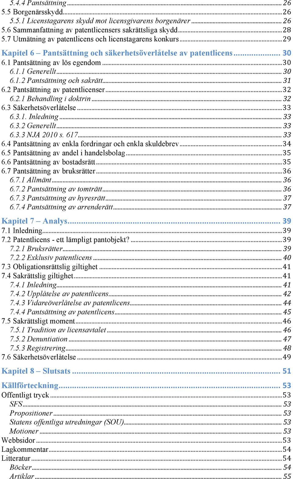 .. 31 6.2 Pantsättning av patentlicenser... 32 6.2.1 Behandling i doktrin... 32 6.3 Säkerhetsöverlåtelse... 33 6.3.1. Inledning... 33 6.3.2 Generellt... 33 6.3.3 NJA 2010 s. 617... 33 6.4 Pantsättning av enkla fordringar och enkla skuldebrev.