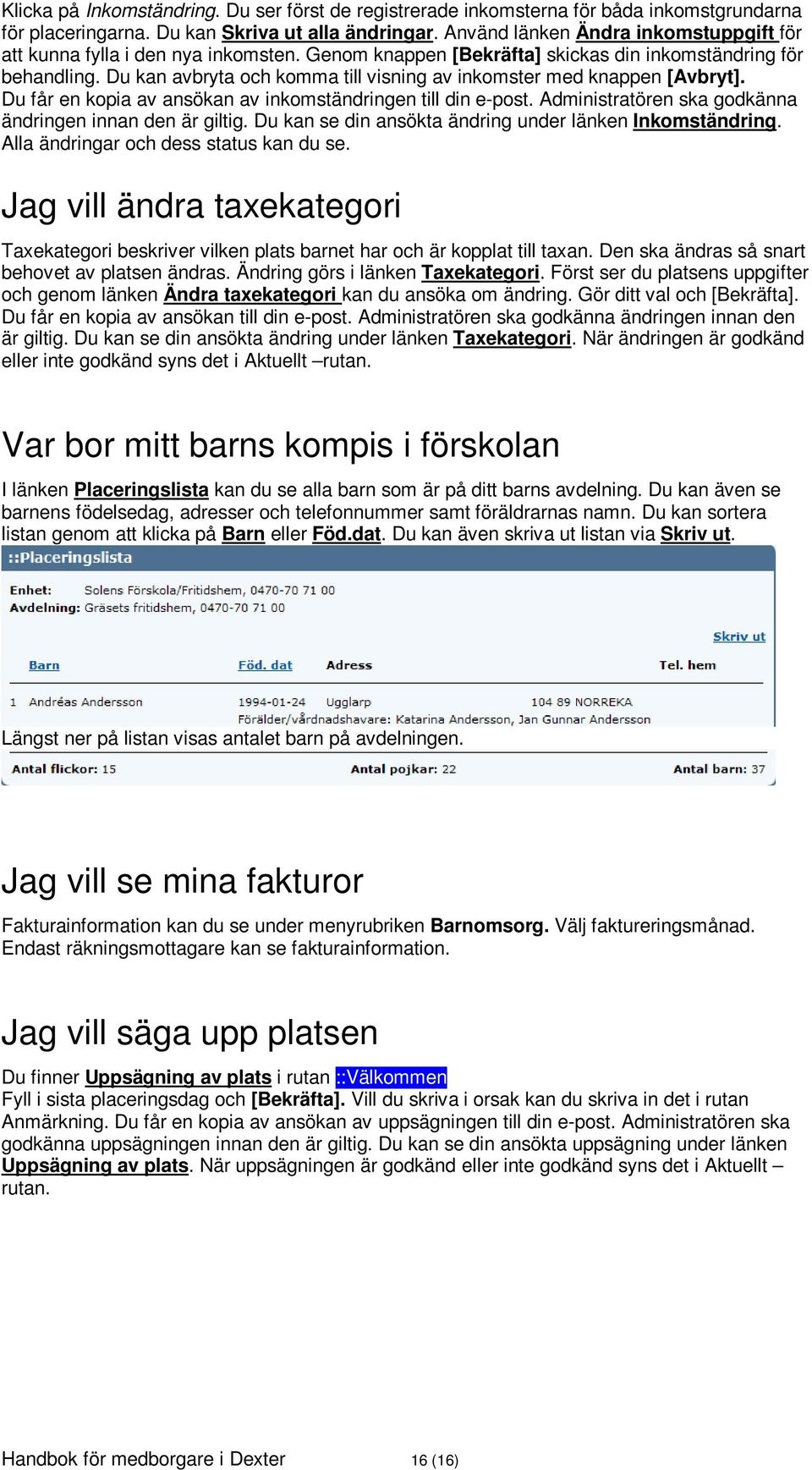 Du kan avbryta och komma till visning av inkomster med knappen [Avbryt]. Du får en kopia av ansökan av inkomständringen till din e-post. Administratören ska godkänna ändringen innan den är giltig.