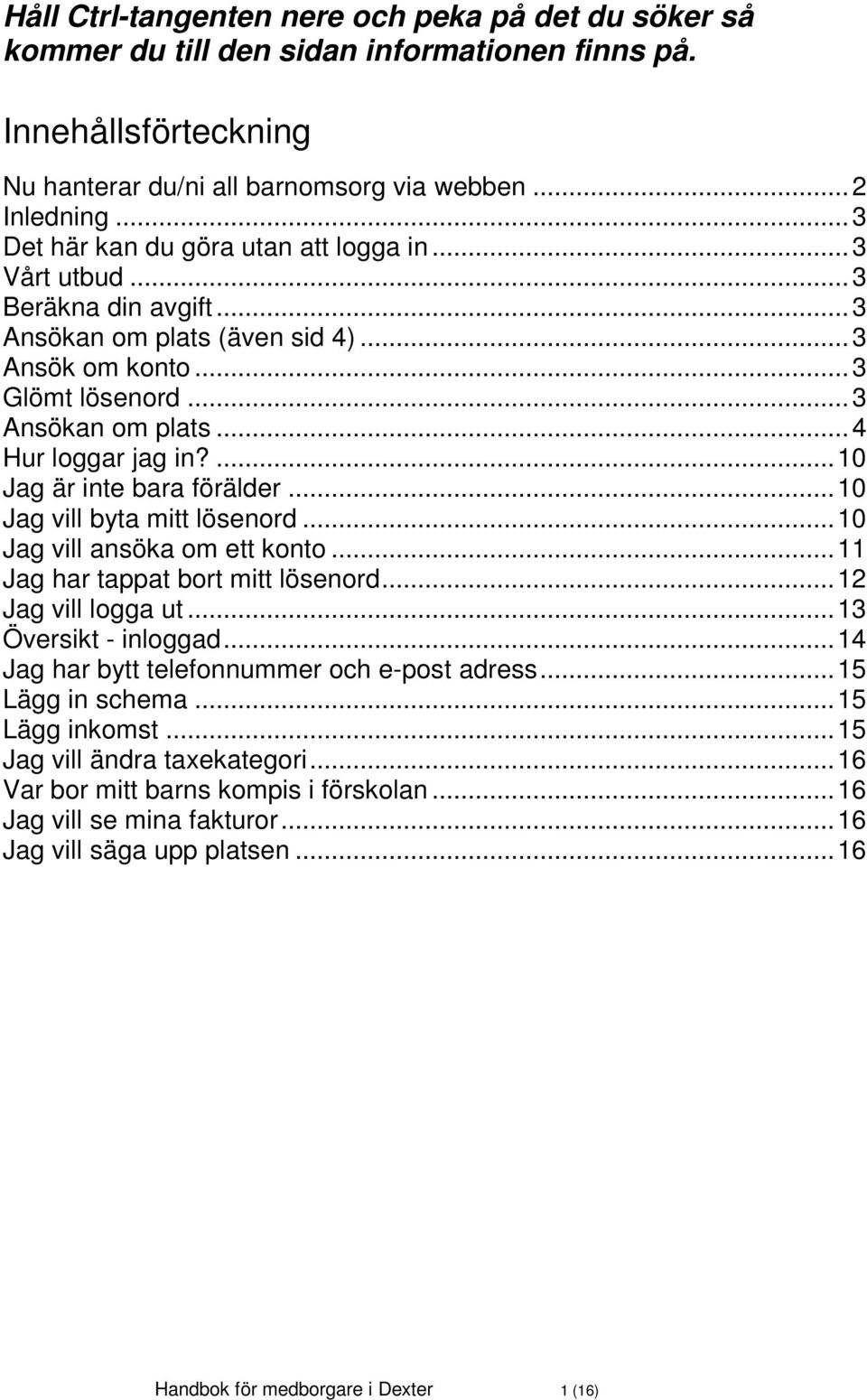 ... 10 Jag är inte bara förälder... 10 Jag vill byta mitt lösenord... 10 Jag vill ansöka om ett konto... 11 Jag har tappat bort mitt lösenord... 12 Jag vill logga ut... 13 Översikt - inloggad.