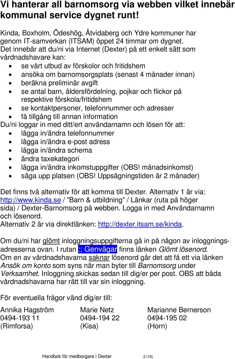 avgift se antal barn, åldersfördelning, pojkar och flickor på respektive förskola/fritidshem se kontaktpersoner, telefonnummer och adresser få tillgång till annan information Du/ni loggar in med