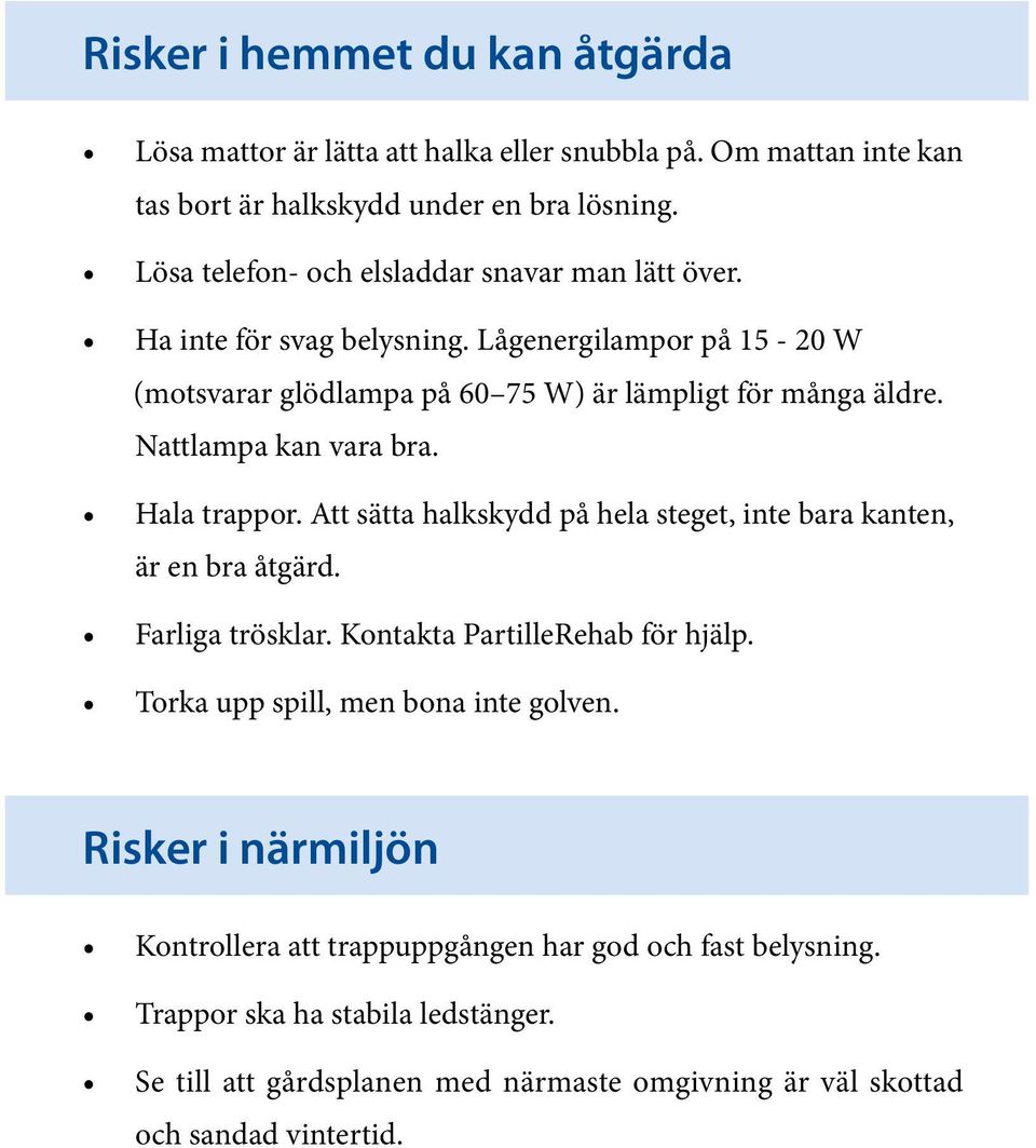 Nattlampa kan vara bra. Hala trappor. Att sätta halkskydd på hela steget, inte bara kanten, är en bra åtgärd. Farliga trösklar. Kontakta PartilleRehab för hjälp.