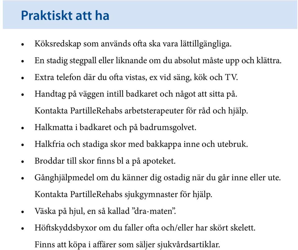 Halkmatta i badkaret och på badrumsgolvet. Halkfria och stadiga skor med bakkappa inne och utebruk. Broddar till skor finns bl a på apoteket.