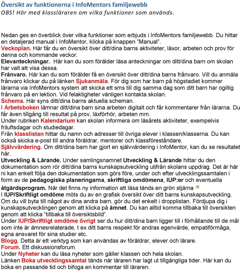 Elevanteckningar. Här kan du som förälder läsa anteckningar om ditt/dina barn om skolan har valt att visa dessa. Frånvaro. Här kan du som förälder få en översikt över ditt/dina barns frånvaro.