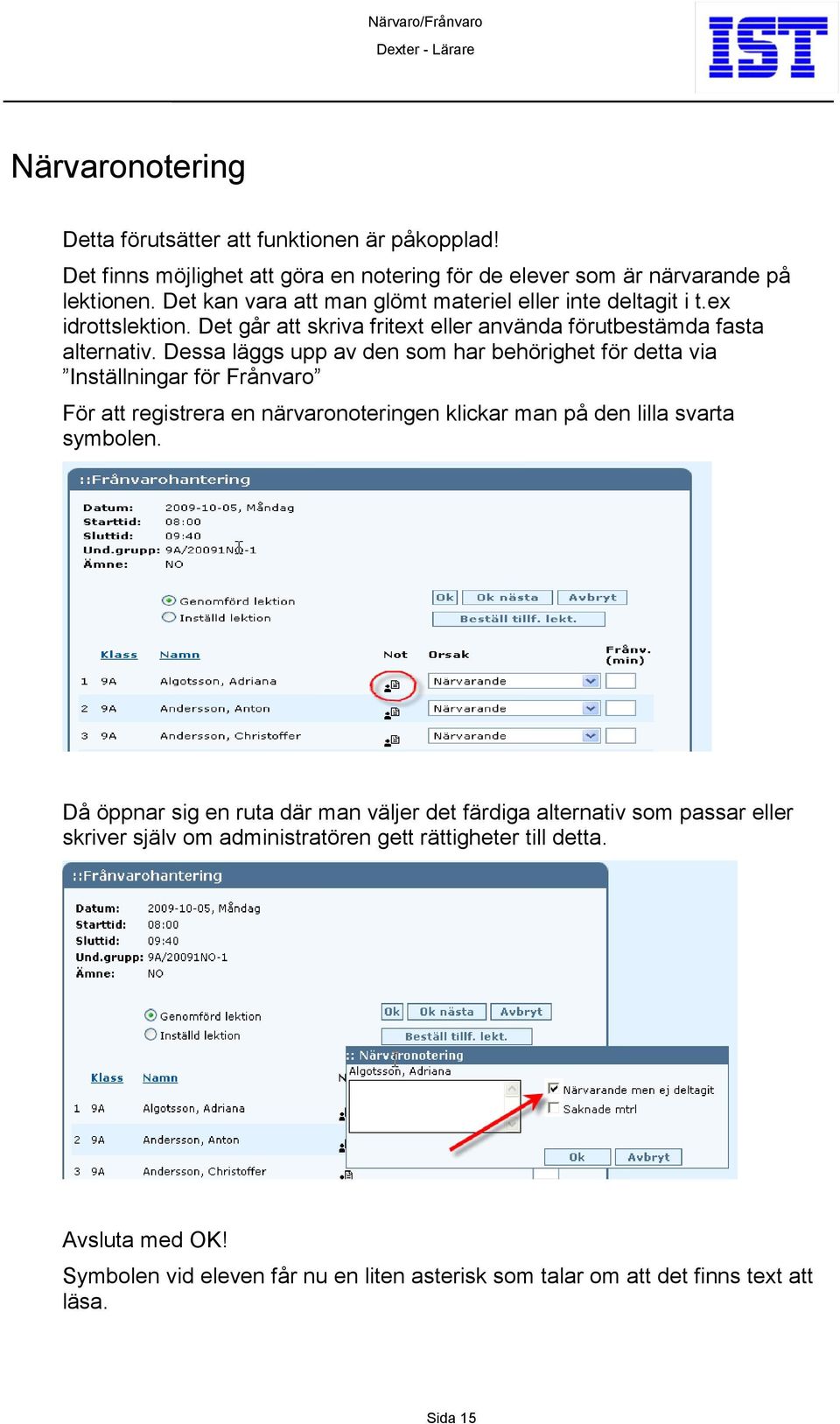 Dessa läggs upp av den som har behörighet för detta via Inställningar för Frånvaro För att registrera en närvaronoteringen klickar man på den lilla svarta symbolen.