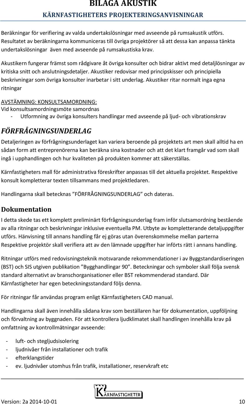 Akustikern fungerar främst som rådgivare åt övriga konsulter och bidrar aktivt med detaljlösningar av kritiska snitt och anslutningsdetaljer.