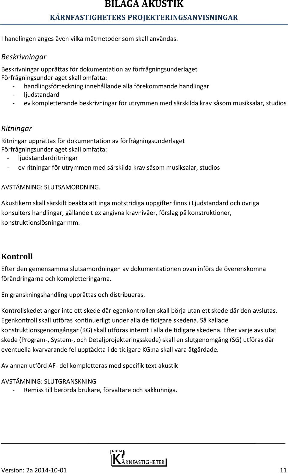 - ev kompletterande beskrivningar för utrymmen med särskilda krav såsom musiksalar, studios Ritningar Ritningar upprättas för dokumentation av förfrågningsunderlaget Förfrågningsunderlaget skall