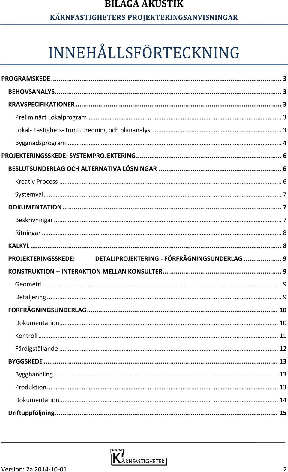 .. 8 KALKYL... 8 PROJEKTERINGSSKEDE: DETALJPROJEKTERING - FÖRFRÅGNINGSUNDERLAG... 9 KONSTRUKTION INTERAKTION MELLAN KONSULTER... 9 Geometri... 9 Detaljering... 9 FÖRFRÅGNINGSUNDERLAG.