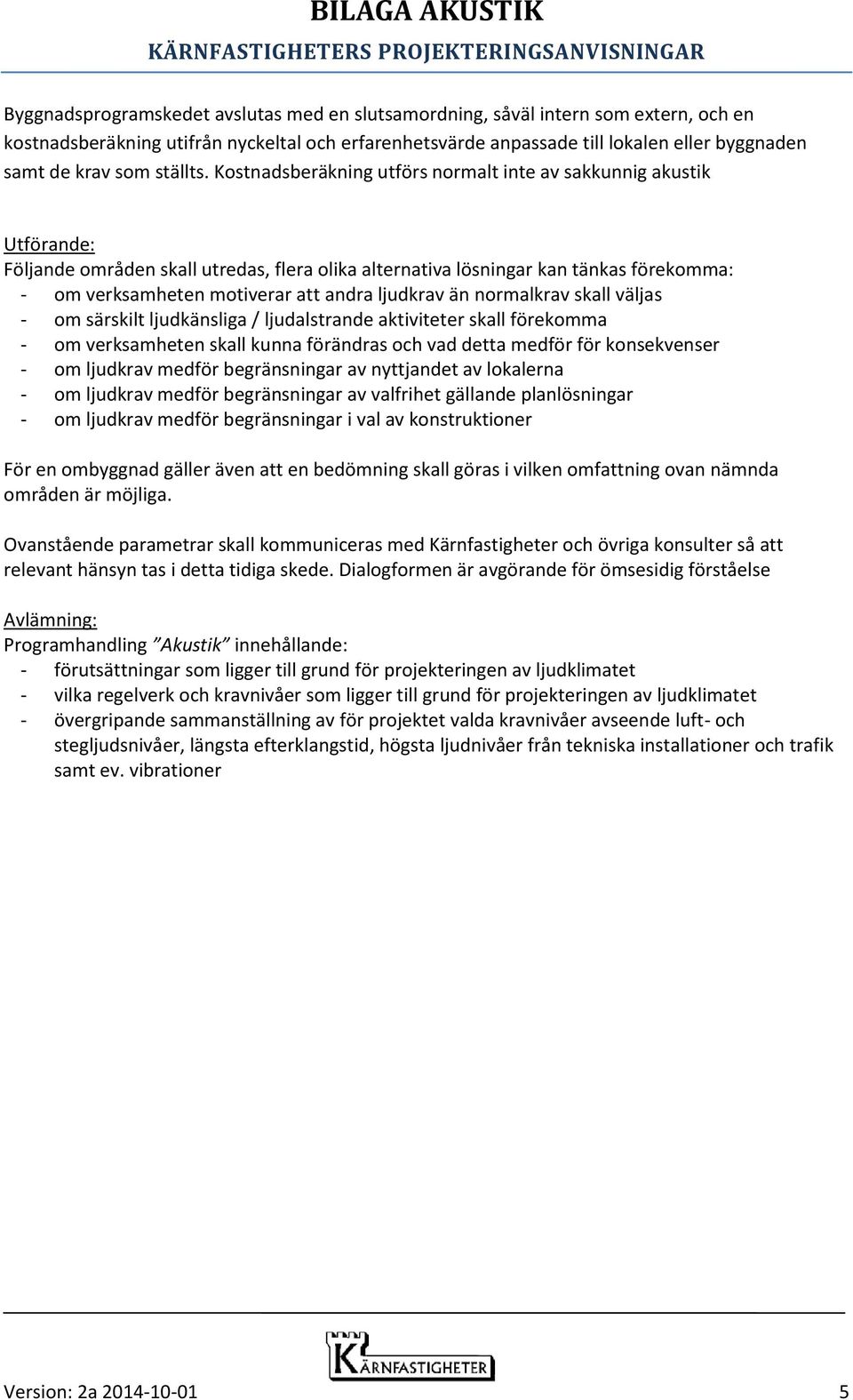 Kostnadsberäkning utförs normalt inte av sakkunnig akustik Utförande: Följande områden skall utredas, flera olika alternativa lösningar kan tänkas förekomma: - om verksamheten motiverar att andra