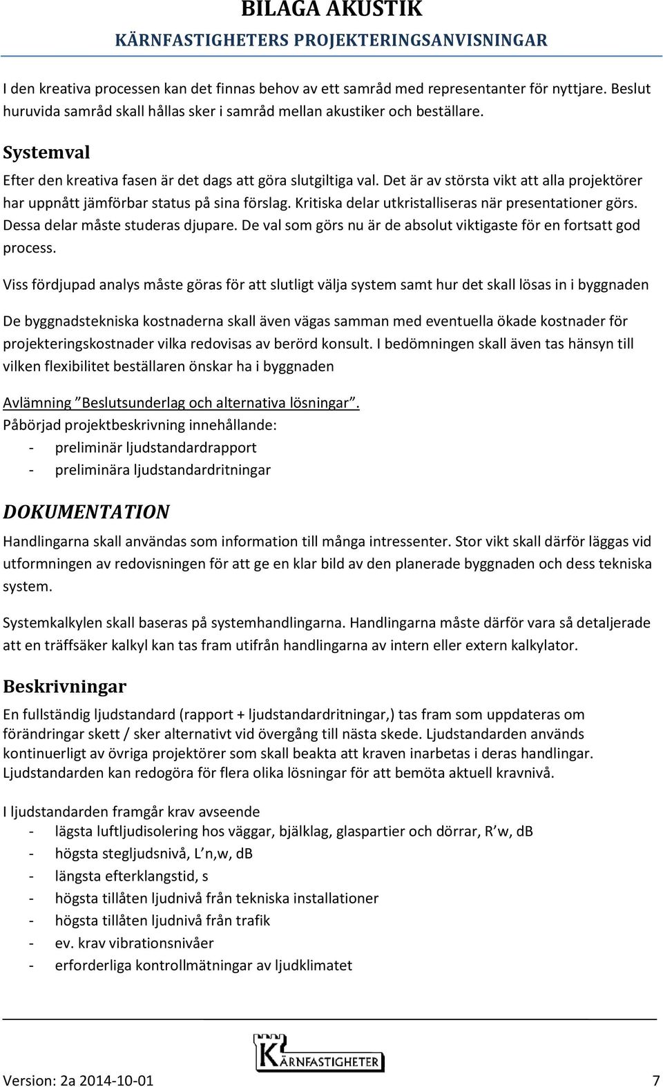 Kritiska delar utkristalliseras när presentationer görs. Dessa delar måste studeras djupare. De val som görs nu är de absolut viktigaste för en fortsatt god process.