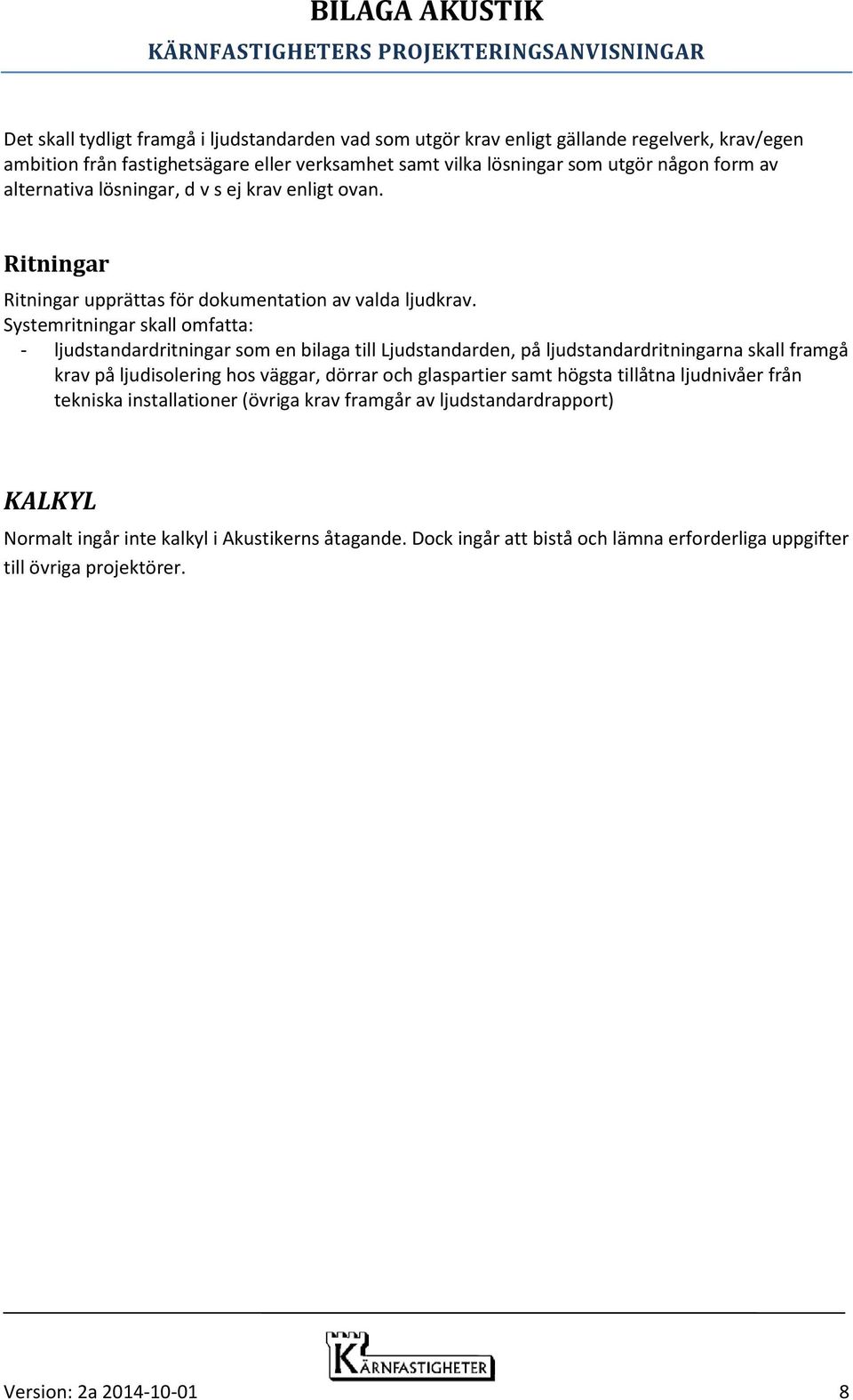 Systemritningar skall omfatta: - ljudstandardritningar som en bilaga till Ljudstandarden, på ljudstandardritningarna skall framgå krav på ljudisolering hos väggar, dörrar och glaspartier