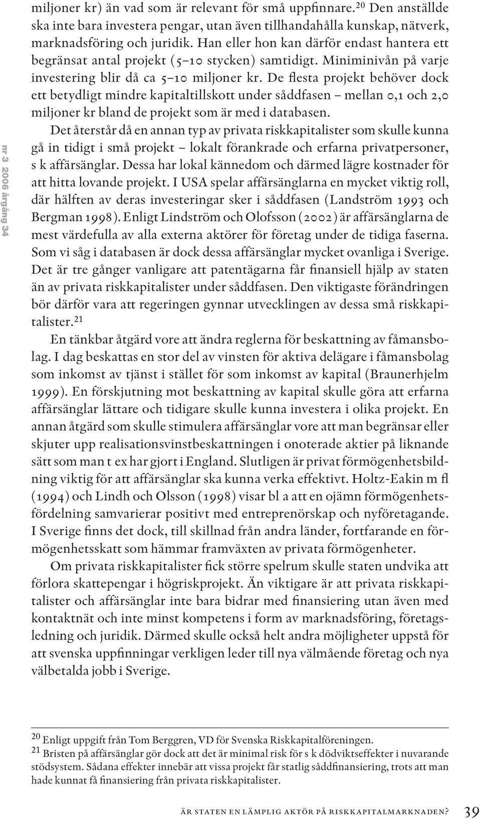 De flesta projekt behöver dock ett betydligt mindre kapitaltillskott under såddfasen mellan 0,1 och 2,0 miljoner kr bland de projekt som är med i databasen.