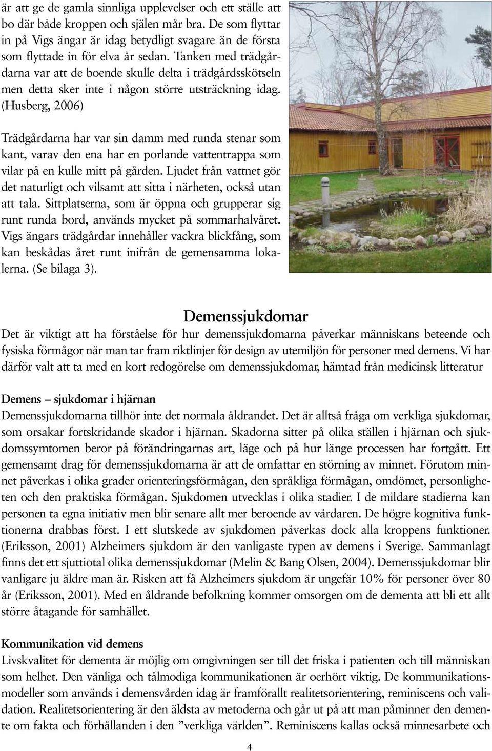 Tanken med trädgårdarna var att de boende skulle delta i trädgårdsskötseln men detta sker inte i någon större utsträckning idag.