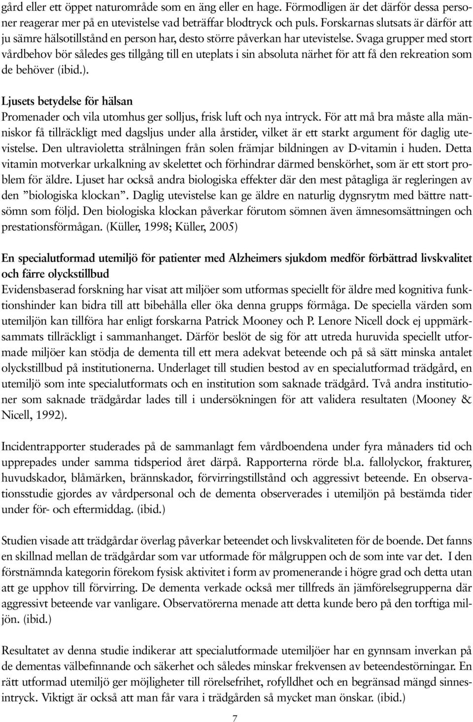 Svaga grupper med stort vårdbehov bör således ges tillgång till en uteplats i sin absoluta närhet för att få den rekreation som de behöver (ibid.).