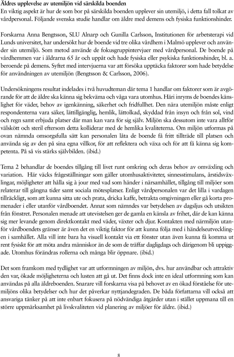 Forskarna Anna Bengtsson, SLU Alnarp och Gunilla Carlsson, Institutionen för arbetsterapi vid Lunds universitet, har undersökt hur de boende vid tre olika vårdhem i Malmö upplever och använder sin