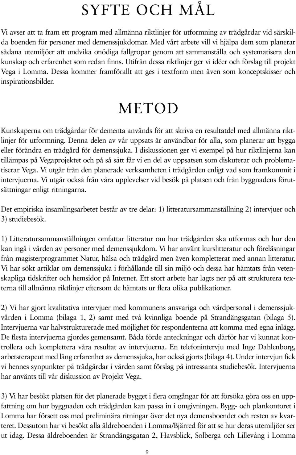 Utifrån dessa riktlinjer ger vi idéer och förslag till projekt Vega i Lomma. Dessa kommer framförallt att ges i textform men även som konceptskisser och inspirationsbilder.