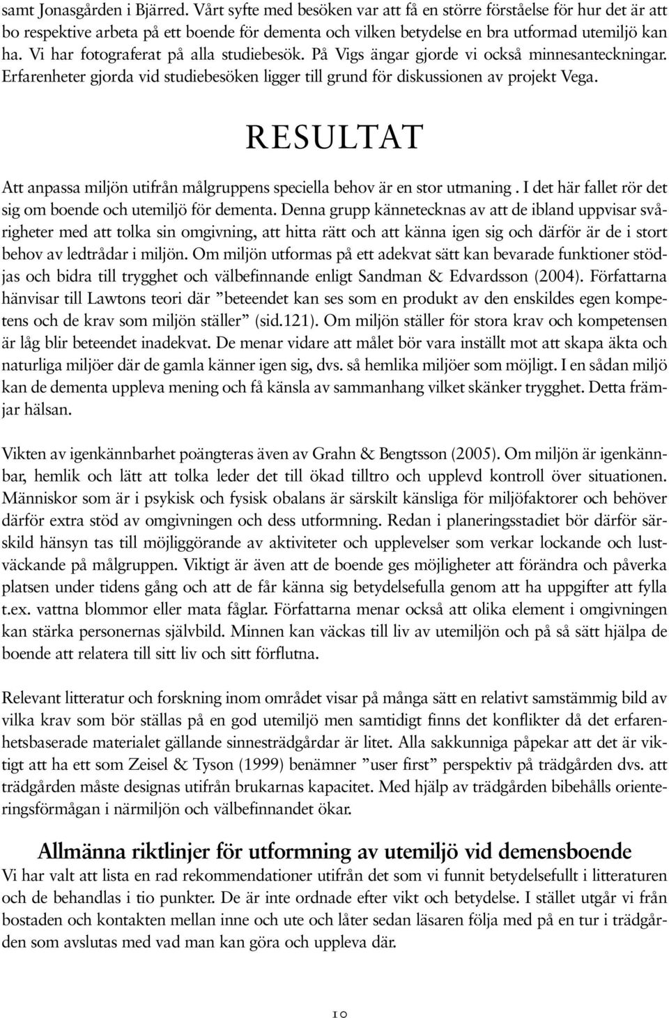 Vi har fotograferat på alla studiebesök. På Vigs ängar gjorde vi också minnesanteckningar. Erfarenheter gjorda vid studiebesöken ligger till grund för diskussionen av projekt Vega.