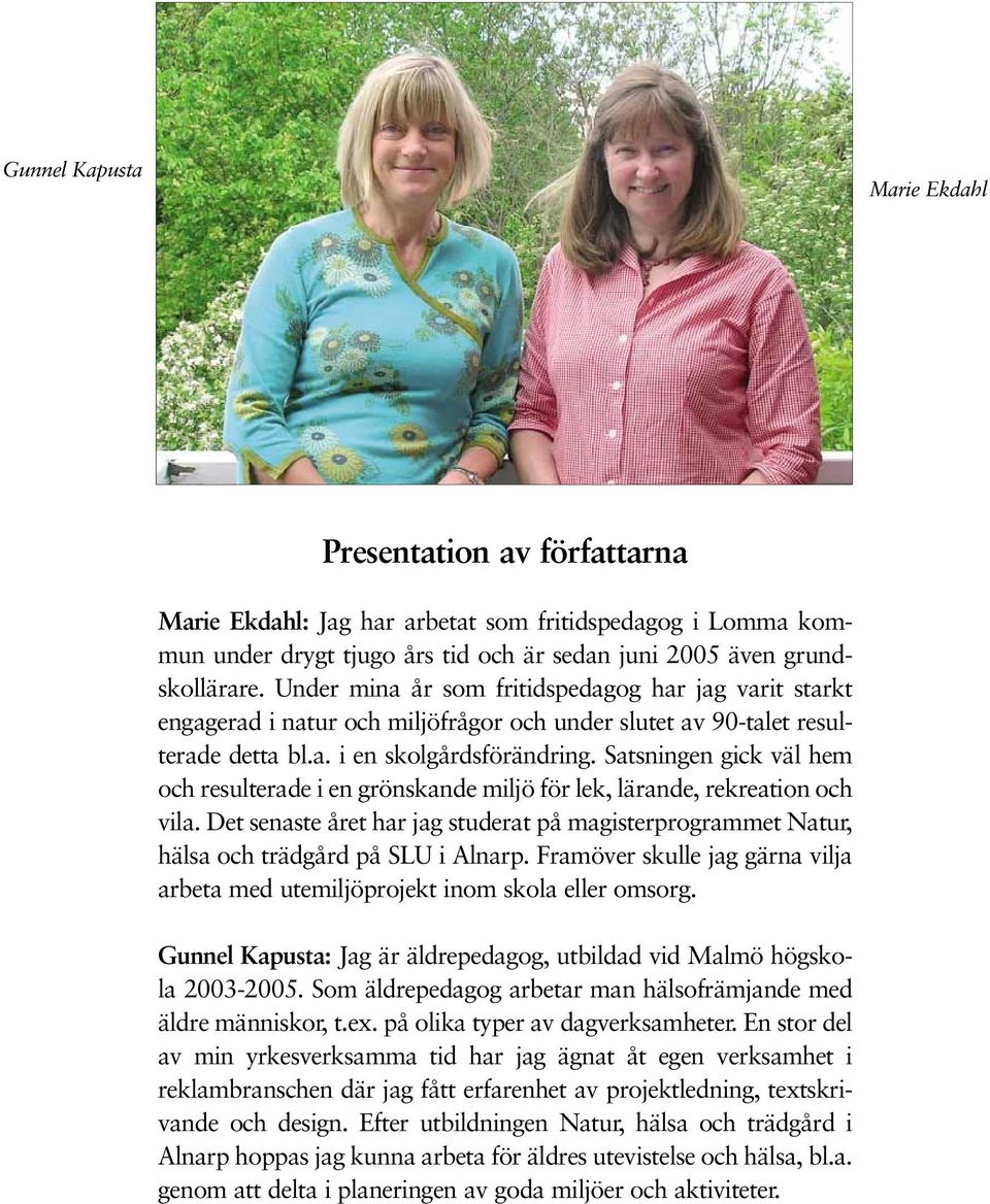 Satsningen gick väl hem och resulterade i en grönskande miljö för lek, lärande, rekreation och vila. Det senaste året har jag studerat på magisterprogrammet Natur, hälsa och trädgård på SLU i Alnarp.