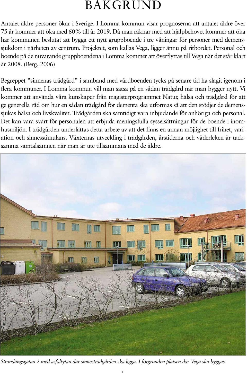Projektet, som kallas Vega, ligger ännu på ritbordet. Personal och boende på de nuvarande gruppboendena i Lomma kommer att överflyttas till Vega när det står klart år 2008.