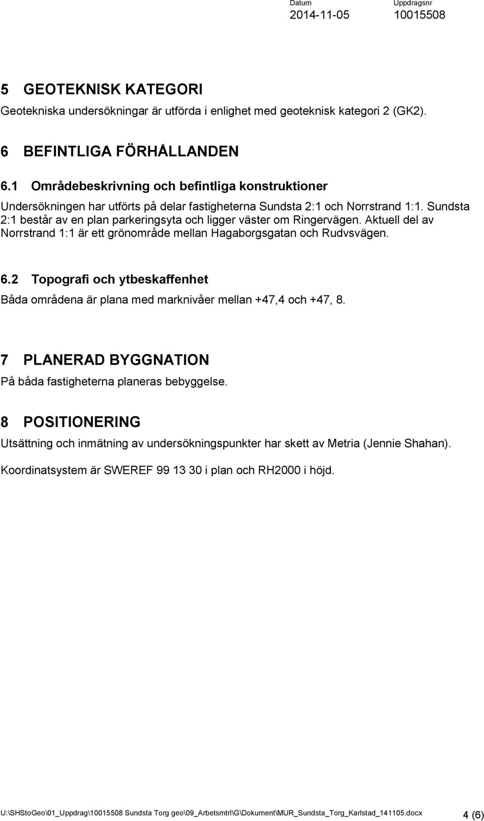 Sundsta 2:1 består av en plan parkeringsyta och ligger väster om Ringervägen. Aktuell del av Norrstrand 1:1 är ett grönområde mellan Hagaborgsgatan och Rudvsvägen. 6.