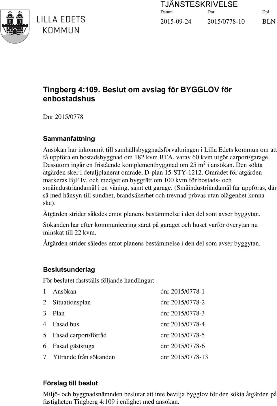 BTA, varav 60 kvm utgör carport/garage. Dessutom ingår en fristående komplementbyggnad om 25 m 2 i ansökan. Den sökta åtgärden sker i detaljplanerat område, D-plan 15-STY-1212.