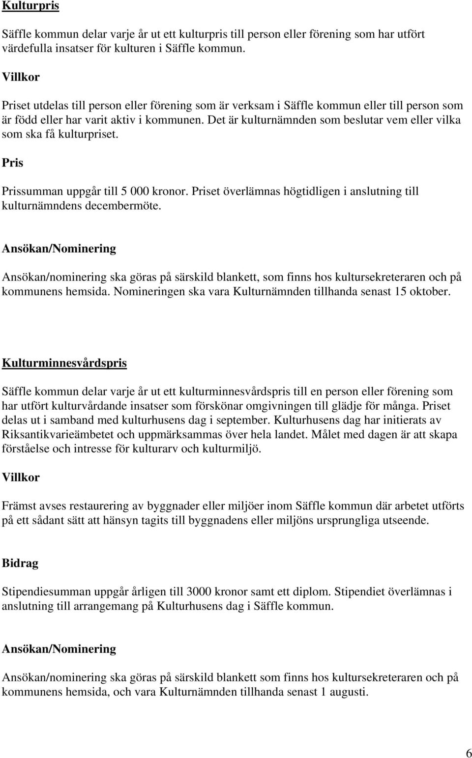 Det är kulturnämnden som beslutar vem eller vilka som ska få kulturpriset. Pris Prissumman uppgår till 5 000 kronor. Priset överlämnas högtidligen i anslutning till kulturnämndens decembermöte.