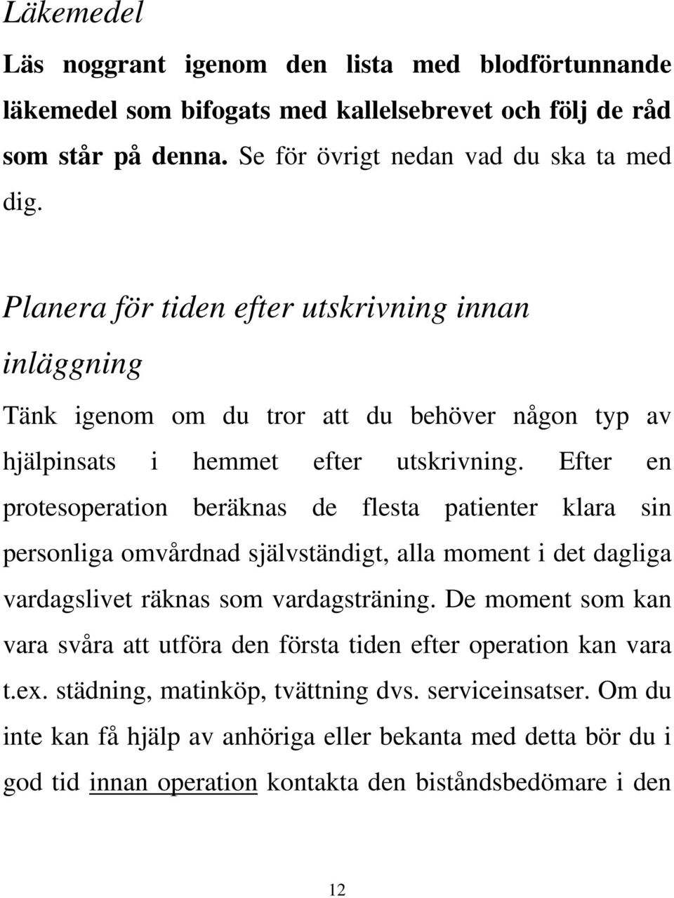 Efter en protesoperation beräknas de flesta patienter klara sin personliga omvårdnad självständigt, alla moment i det dagliga vardagslivet räknas som vardagsträning.