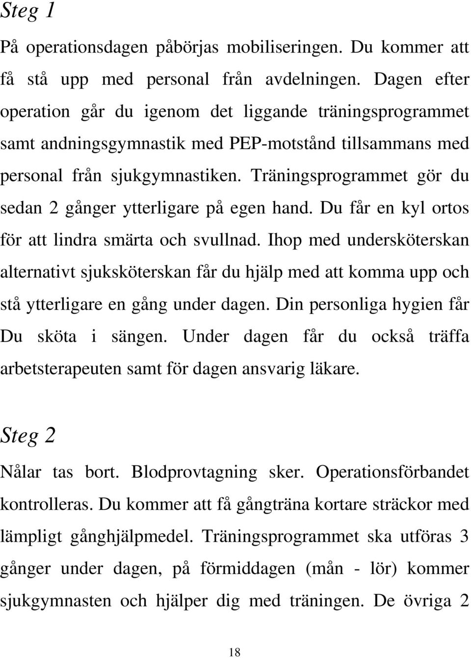 Träningsprogrammet gör du sedan 2 gånger ytterligare på egen hand. Du får en kyl ortos för att lindra smärta och svullnad.