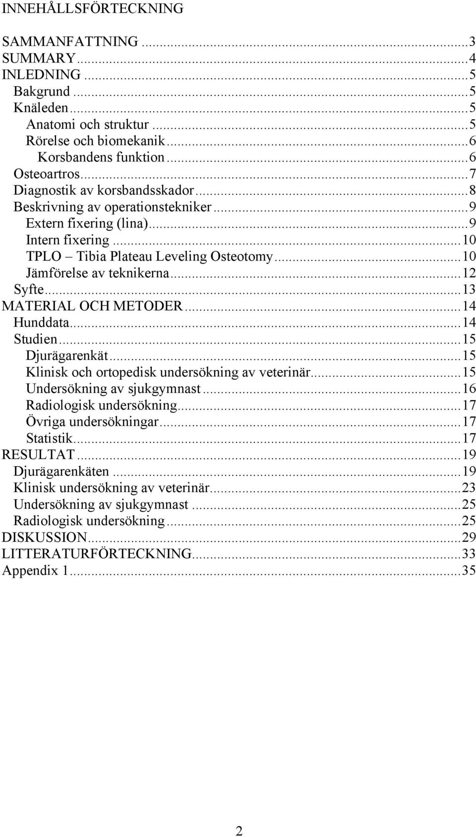 ..12 Syfte...13 MATERIAL OCH METODER...14 Hunddata...14 Studien...15 Djurägarenkät...15 Klinisk och ortopedisk undersökning av veterinär...15 Undersökning av sjukgymnast...16 Radiologisk undersökning.