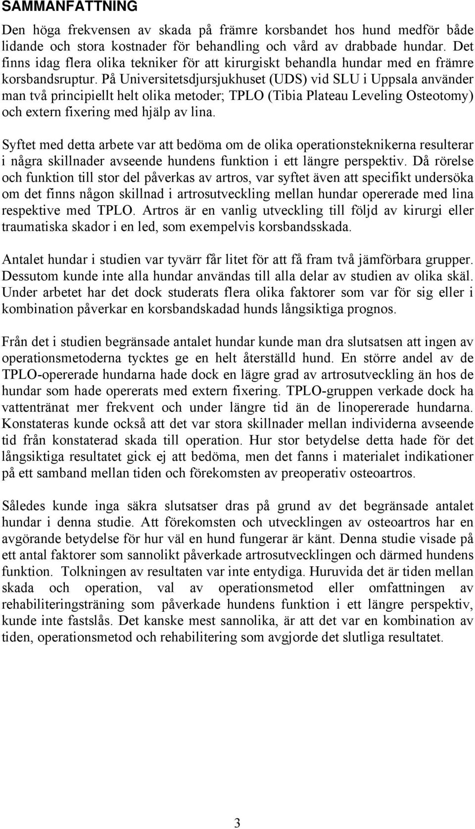 På Universitetsdjursjukhuset (UDS) vid SLU i Uppsala använder man två principiellt helt olika metoder; TPLO (Tibia Plateau Leveling Osteotomy) och extern fixering med hjälp av lina.