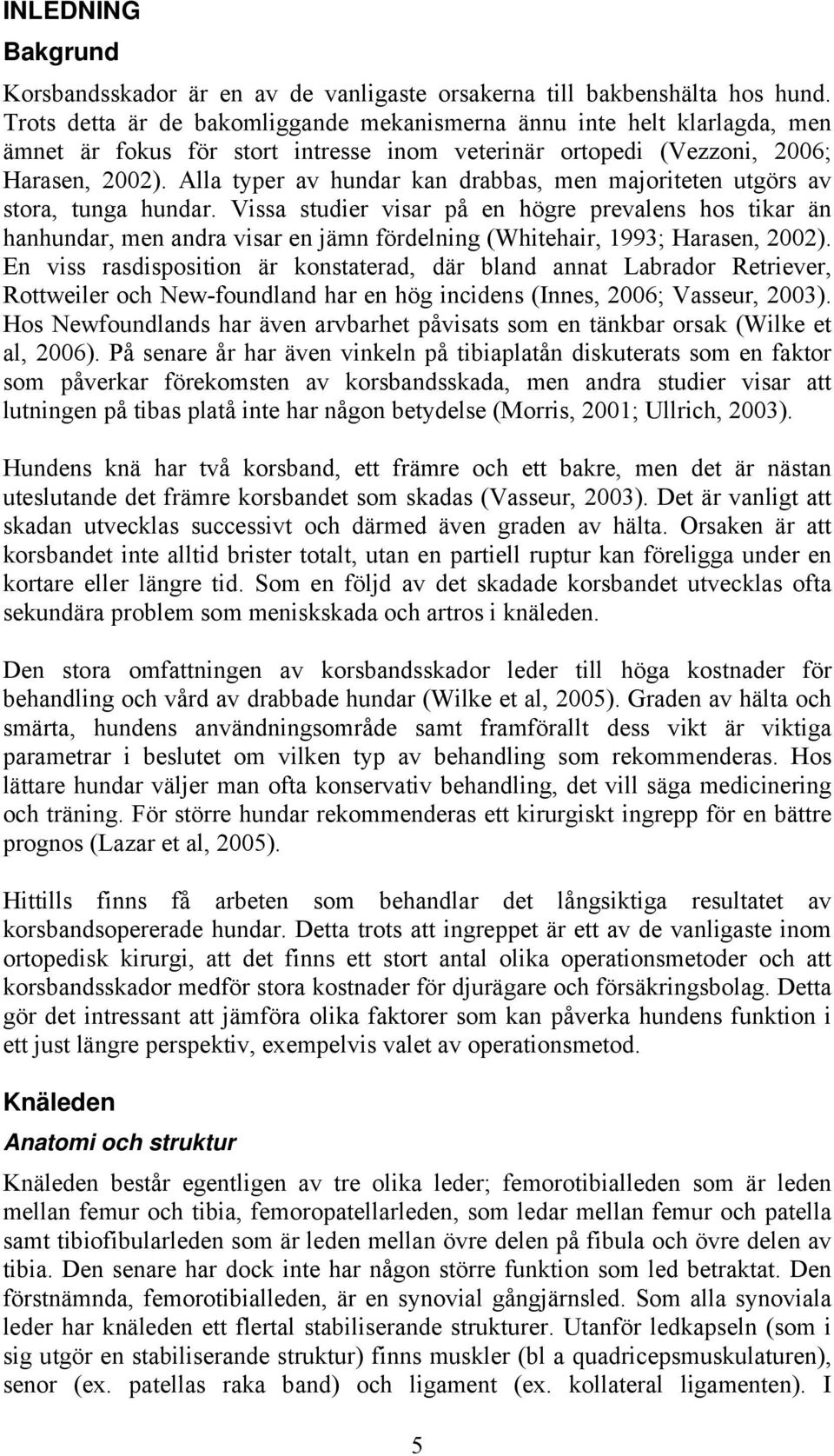 Alla typer av hundar kan drabbas, men majoriteten utgörs av stora, tunga hundar.