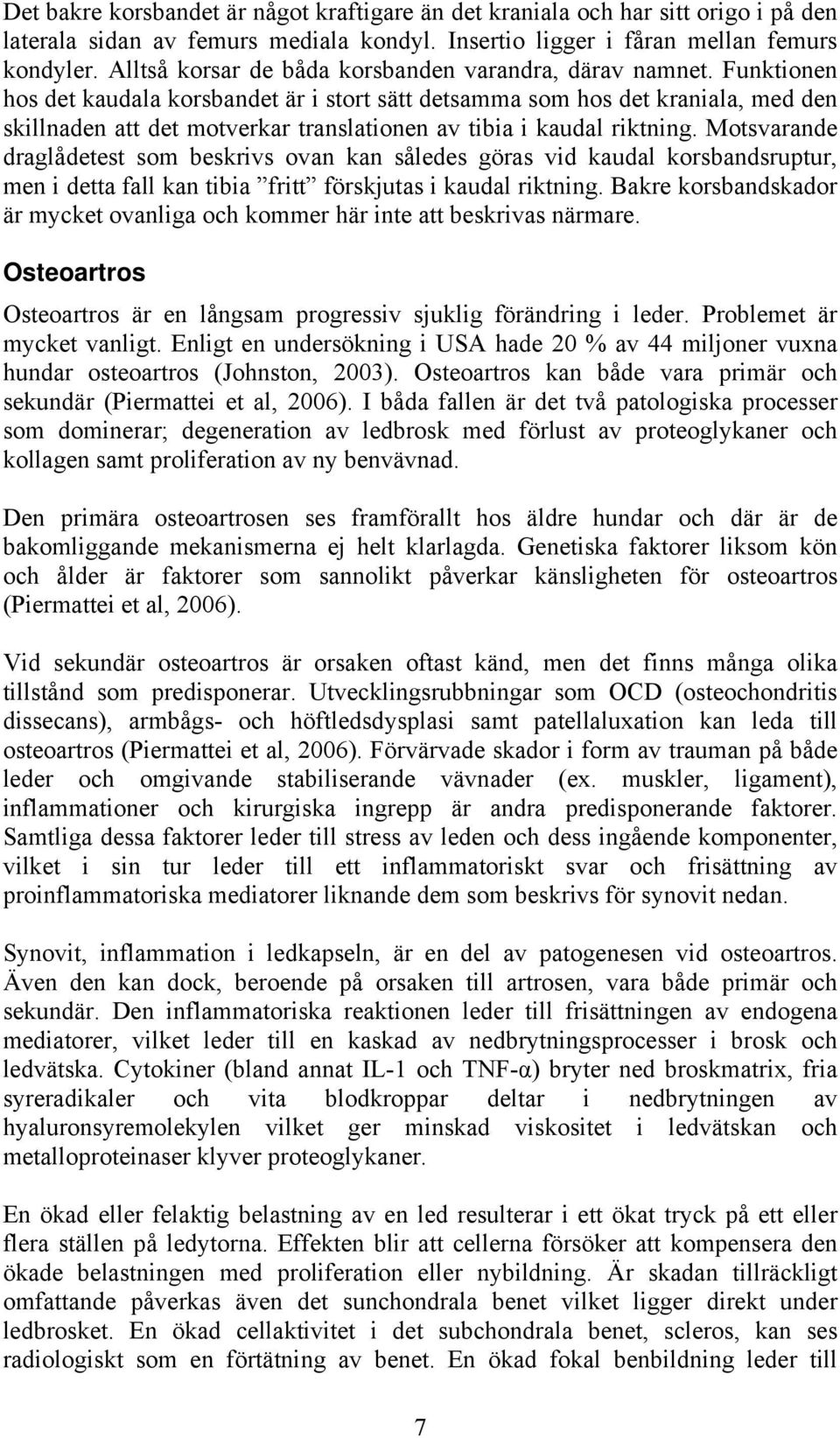 Funktionen hos det kaudala korsbandet är i stort sätt detsamma som hos det kraniala, med den skillnaden att det motverkar translationen av tibia i kaudal riktning.