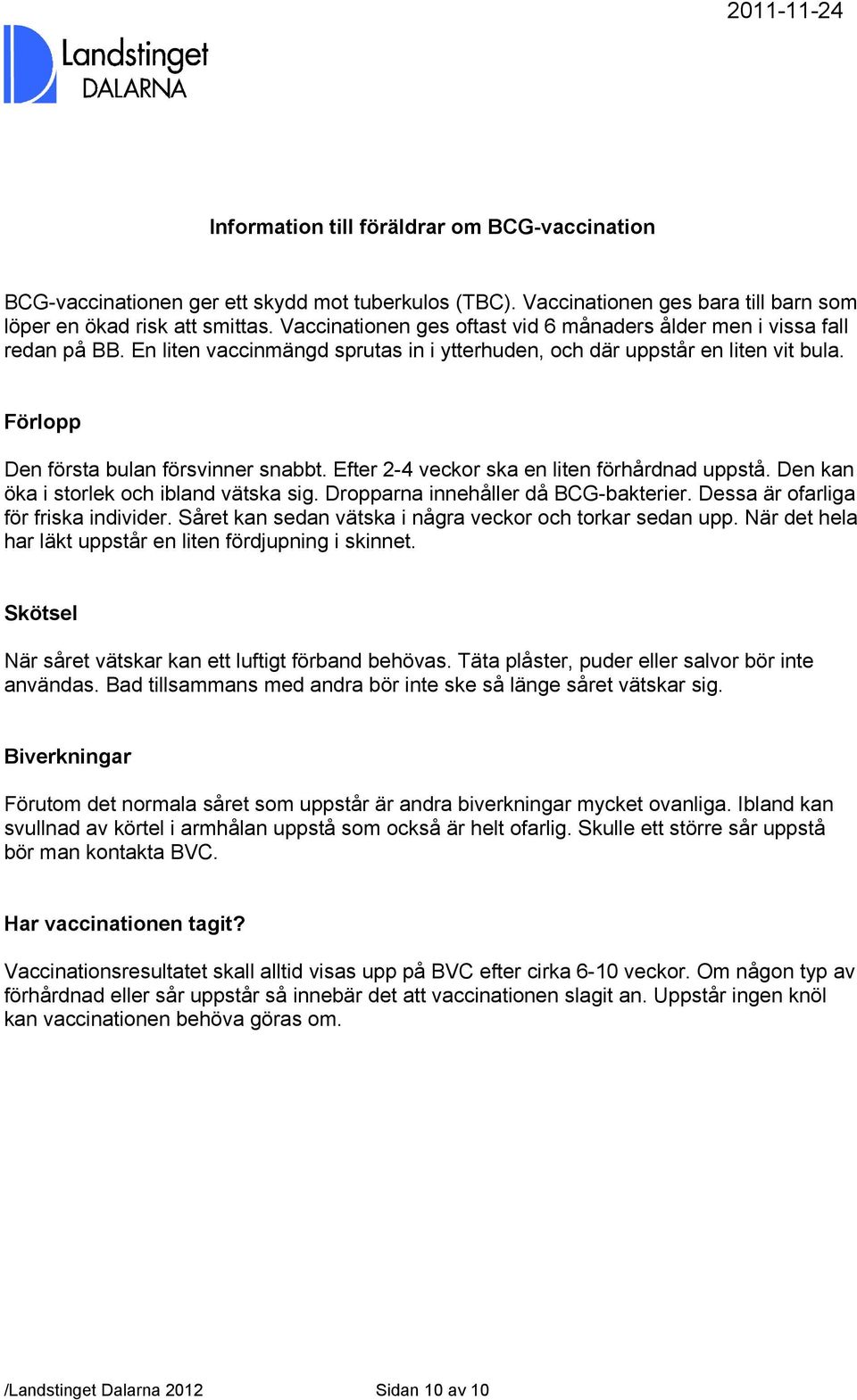 Efter 2-4 veckor ska en liten förhårdnad uppstå. Den kan öka i storlek och ibland vätska sig. Dropparna innehåller då BCG-bakterier. Dessa är ofarliga för friska individer.