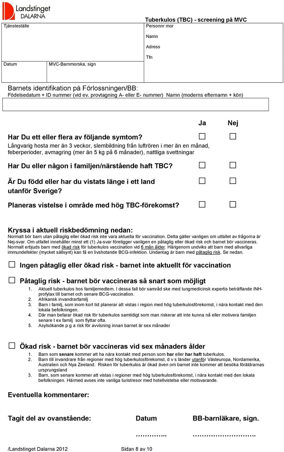 Långvarig hosta mer än 3 veckor, slembildning från luftrören i mer än en månad, feberperioder, avmagring (mer än 5 kg på 6 månader), nattliga svettningar Har Du eller någon i familjen/närstående haft