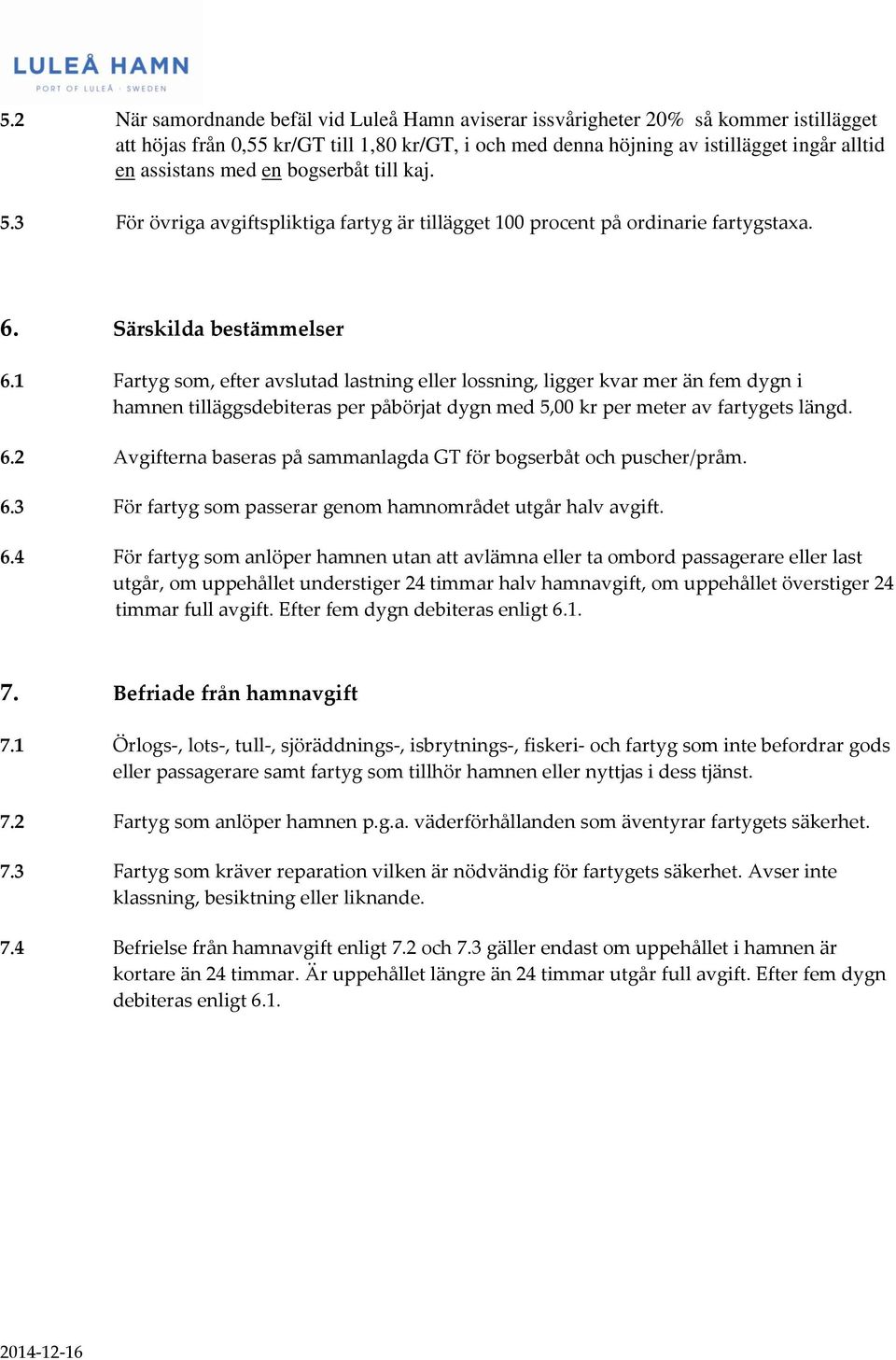 1 Fartyg som, efter avslutad lastning eller lossning, ligger kvar mer än fem dygn i hamnen tilläggsdebiteras per påbörjat dygn med 5,00 kr per meter av fartygets längd. 6.