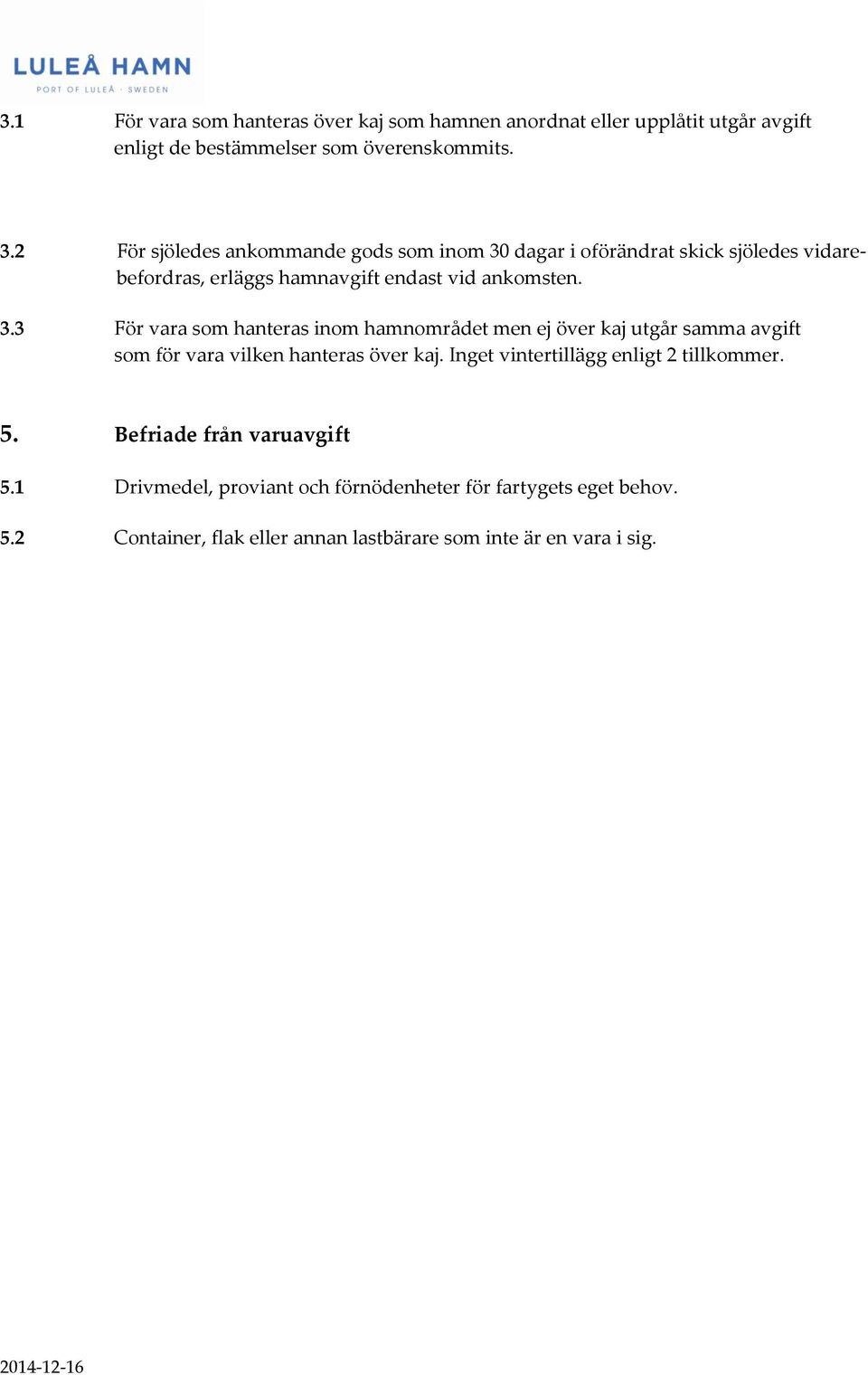 dagar i oförändrat skick sjöledes vidarebefordras, erläggs hamnavgift endast vid ankomsten. 3.