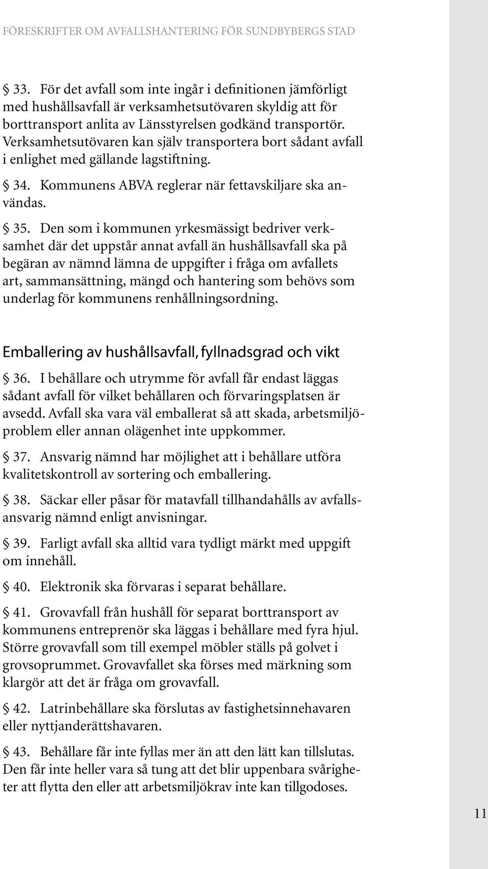 Den som i kommunen yrkesmässigt bedriver verksamhet där det uppstår annat avfall än hushållsavfall ska på begäran av nämnd lämna de uppgifter i fråga om avfallets art, sammansättning, mängd och
