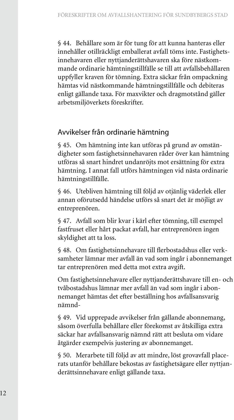 Extra säckar från ompackning hämtas vid nästkommande hämtningstillfälle och debiteras enligt gällande taxa. För maxvikter och dragmotstånd gäller arbetsmiljöverkets föreskrifter.