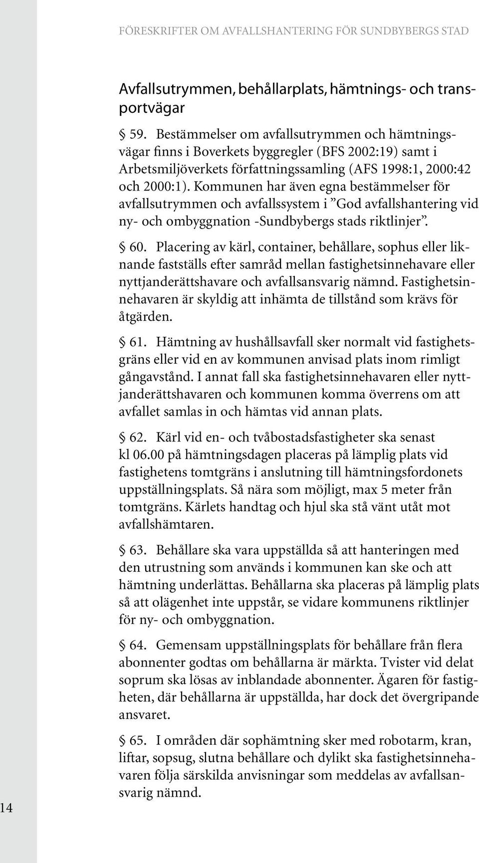 Kommunen har även egna bestämmelser för avfallsutrymmen och avfallssystem i God avfallshantering vid ny- och ombyggnation -Sundbybergs stads riktlinjer. 60.