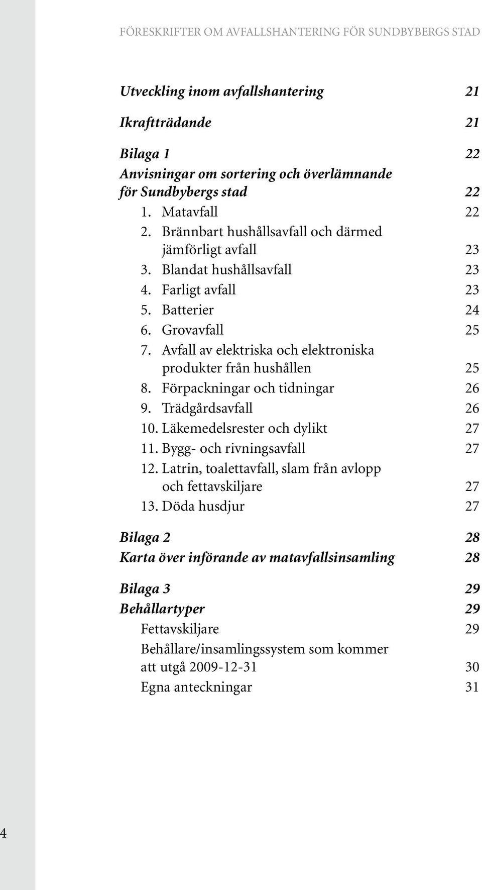 Avfall av elektriska och elektroniska produkter från hushållen 25 8. Förpackningar och tidningar 26 9. Trädgårdsavfall 26 10. Läkemedelsrester och dylikt 27 11.