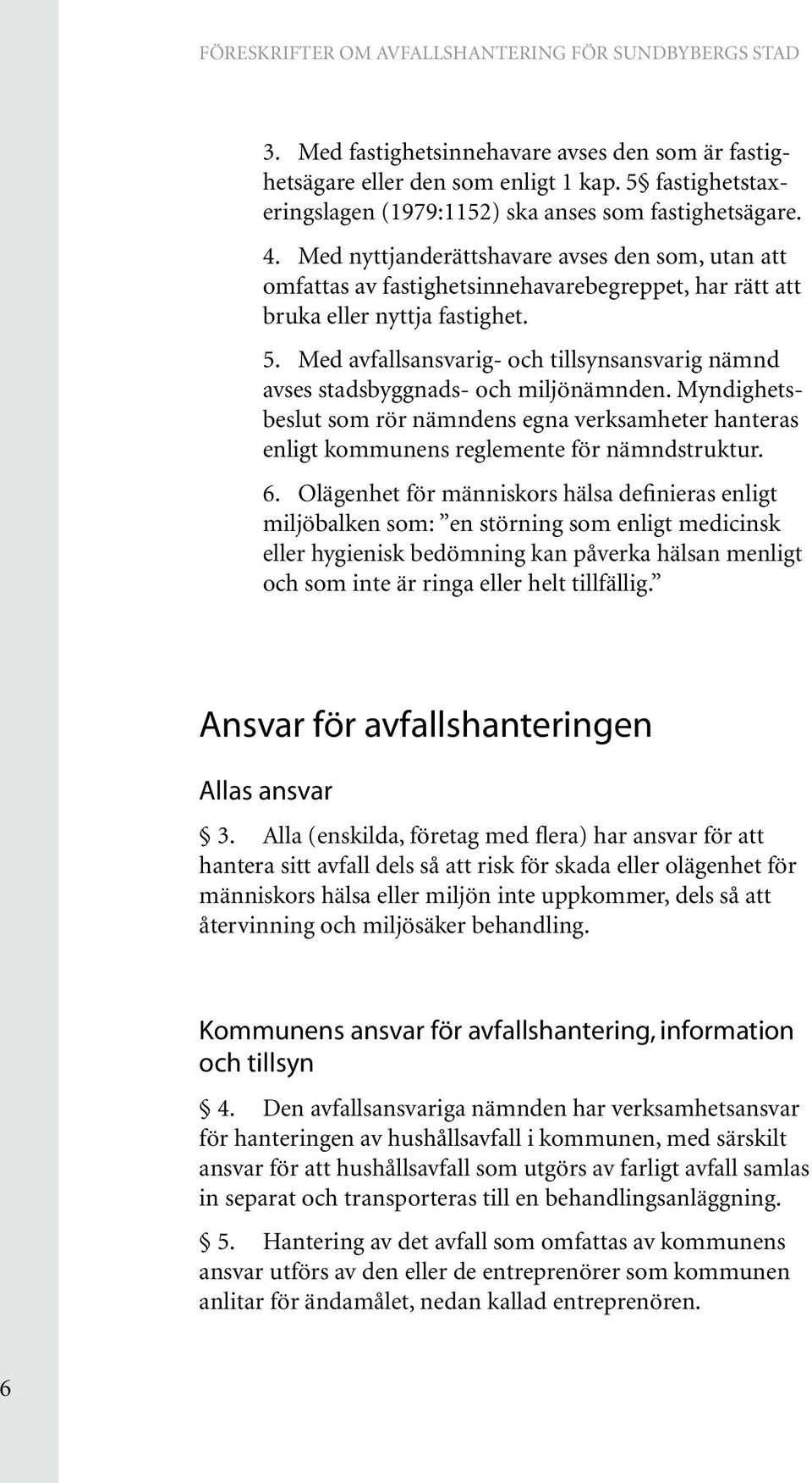 Med avfallsansvarig- och tillsynsansvarig nämnd avses stadsbyggnads- och miljönämnden. Myndighetsbeslut som rör nämndens egna verksamheter hanteras enligt kommunens reglemente för nämndstruktur. 6.