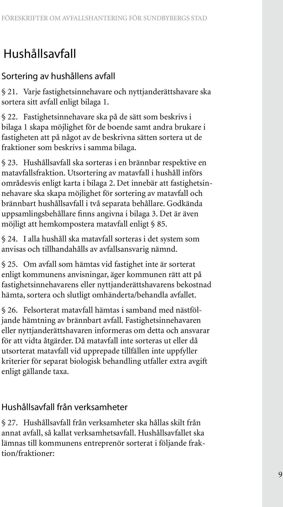samma bilaga. 23. Hushållsavfall ska sorteras i en brännbar respektive en matavfallsfraktion. Utsortering av matavfall i hushåll införs områdesvis enligt karta i bilaga 2.