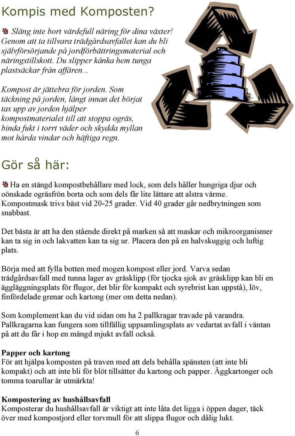 Som täckning på jorden, långt innan det börjat tas upp av jorden hjälper kompostmaterialet till att stoppa ogräs, binda fukt i torrt väder och skydda myllan mot hårda vindar och häftiga regn.