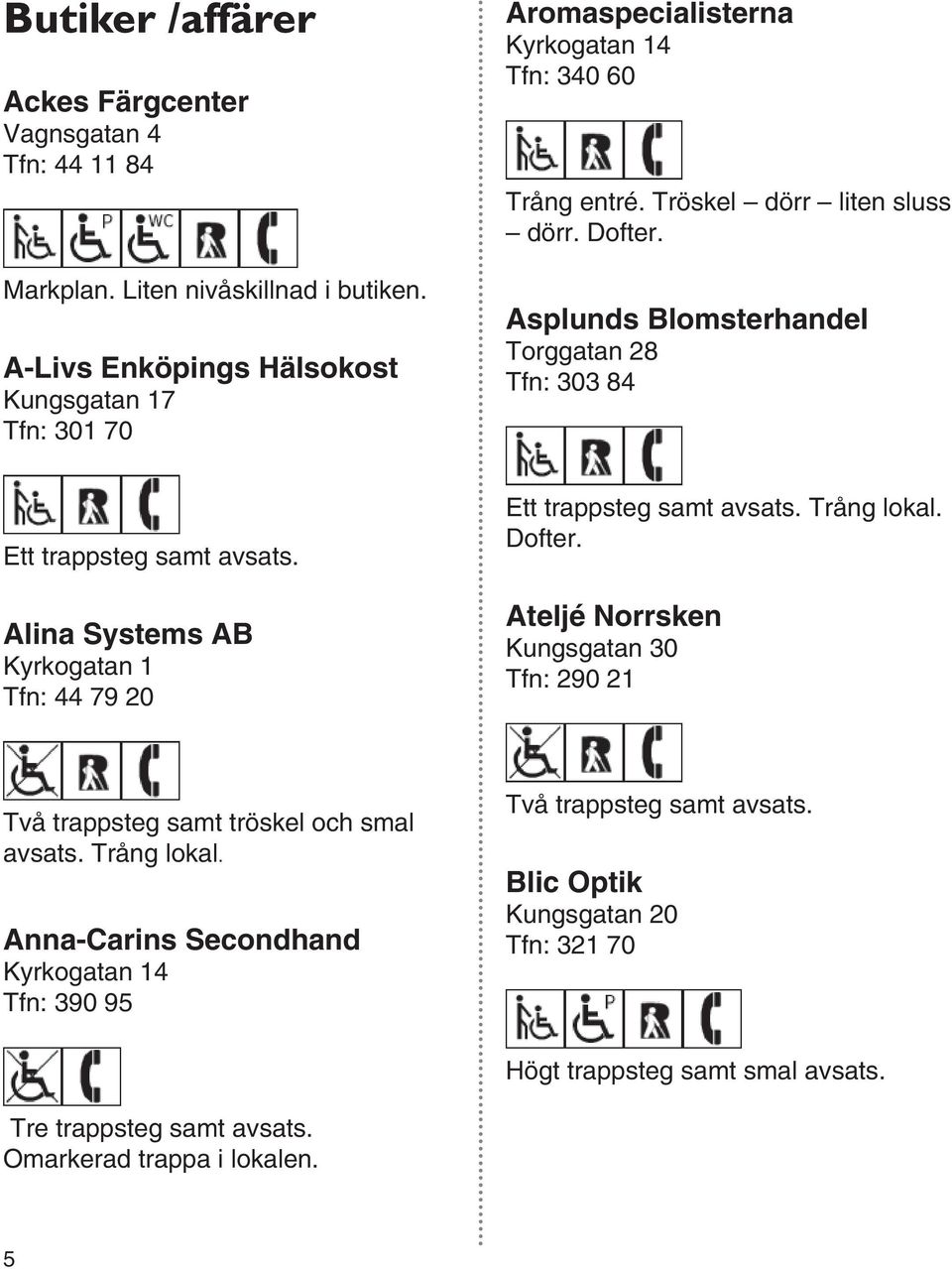 Asplunds Blomsterhandel Torggatan 28 Tfn: 303 84 Ett trappsteg samt avsats. Alina Systems AB Kyrkogatan 1 Tfn: 44 79 20 Ett trappsteg samt avsats. Trång lokal. Dofter.
