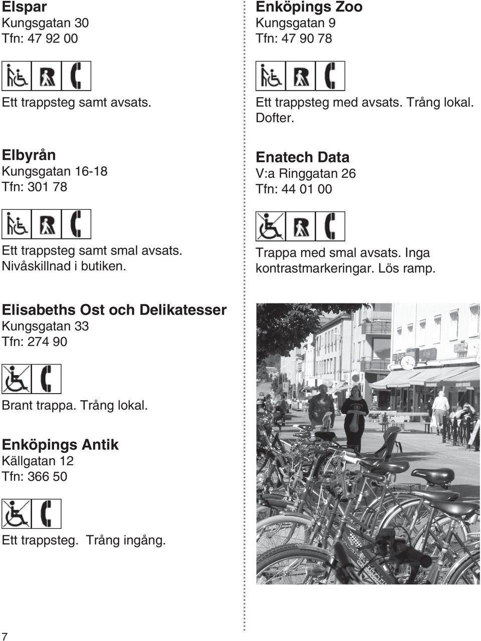 Enatech Data V:a Ringgatan 26 Tfn: 44 01 00 Ett trappsteg samt smal avsats. Nivåskillnad i butiken. Trappa med smal avsats.