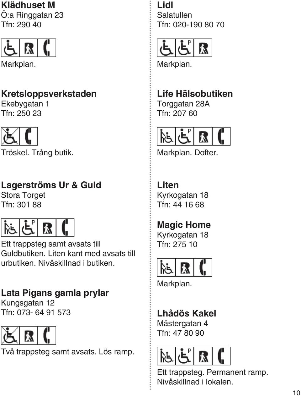 Lagerströms Ur & Guld Stora Torget Tfn: 301 88 Ett trappsteg samt avsats till Guldbutiken. Liten kant med avsats till urbutiken. Nivåskillnad i butiken.